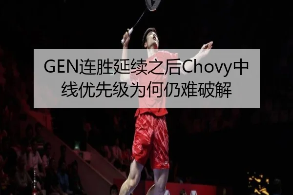GEN连胜延续之后Chovy中线优先级为何仍难破解