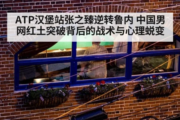 ATP汉堡站张之臻逆转鲁内 中国男网红土突破背后的战术与心理蜕变 | jiuyou