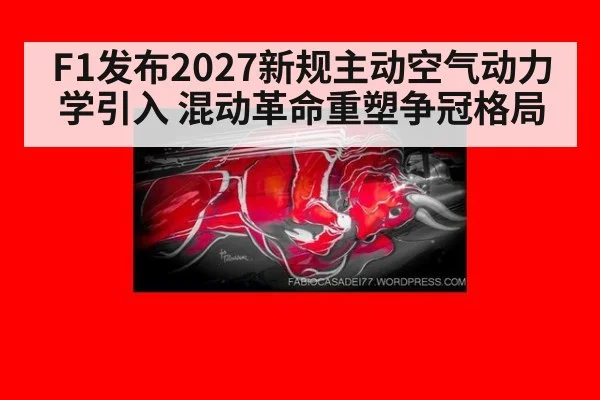 F1发布2027新规主动空气动力学引入 混动革命重塑争冠格局