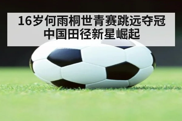 16岁何雨桐世青赛跳远夺冠 中国田径新星崛起 | jiuyou