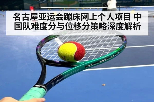名古屋亚运会蹦床网上个人项目 中国队难度分与位移分策略深度解析 | jiuyou