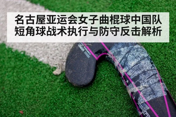名古屋亚运会女子曲棍球中国队短角球战术执行与防守反击解析（jiuyou game）